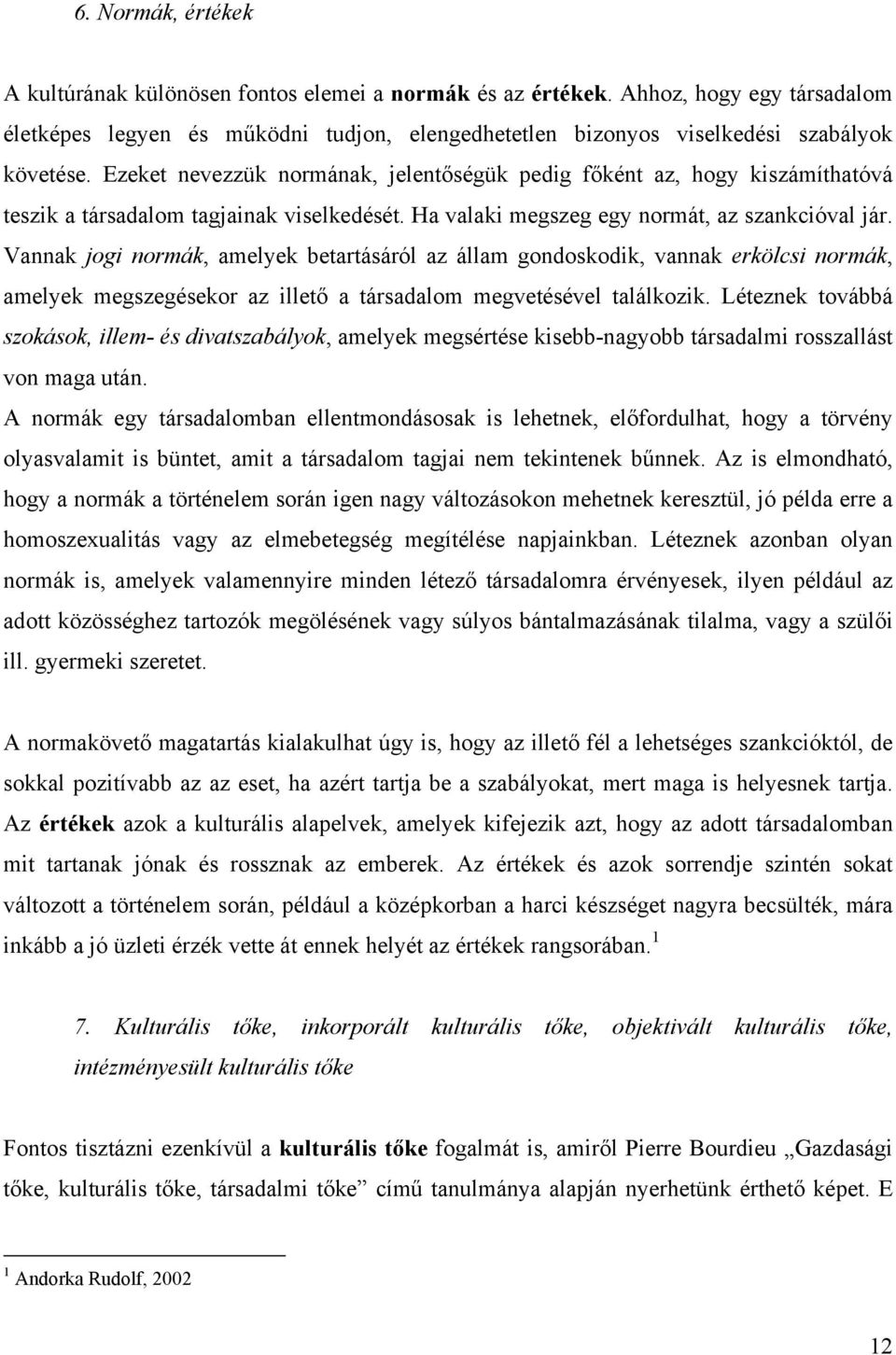 Vannak jogi normák, amelyek betartásáról az állam gondoskodik, vannak erkölcsi normák, amelyek megszegésekor az illető a társadalom megvetésével találkozik.