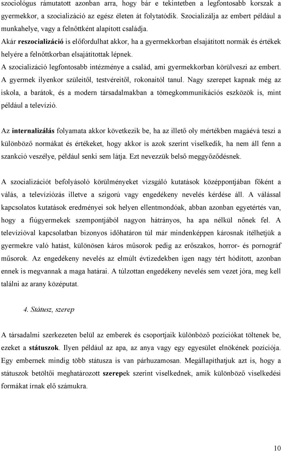 Akár reszocializáció is előfordulhat akkor, ha a gyermekkorban elsajátított normák és értékek helyére a felnőttkorban elsajátítottak lépnek.