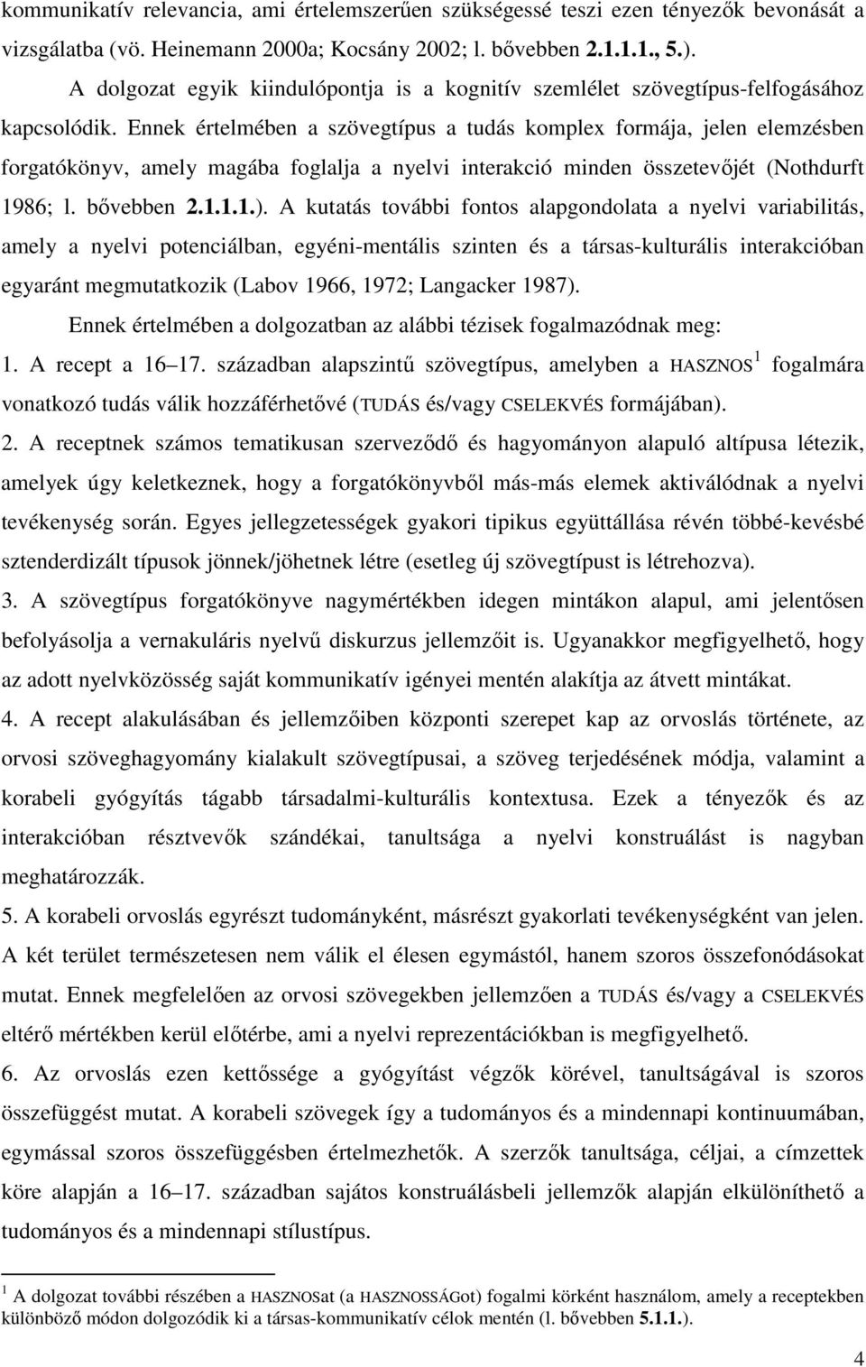 Ennek értelmében a szövegtípus a tudás komplex formája, jelen elemzésben forgatókönyv, amely magába foglalja a nyelvi interakció minden összetevőjét (Nothdurft 1986; l. bővebben 2.1.1.1.).