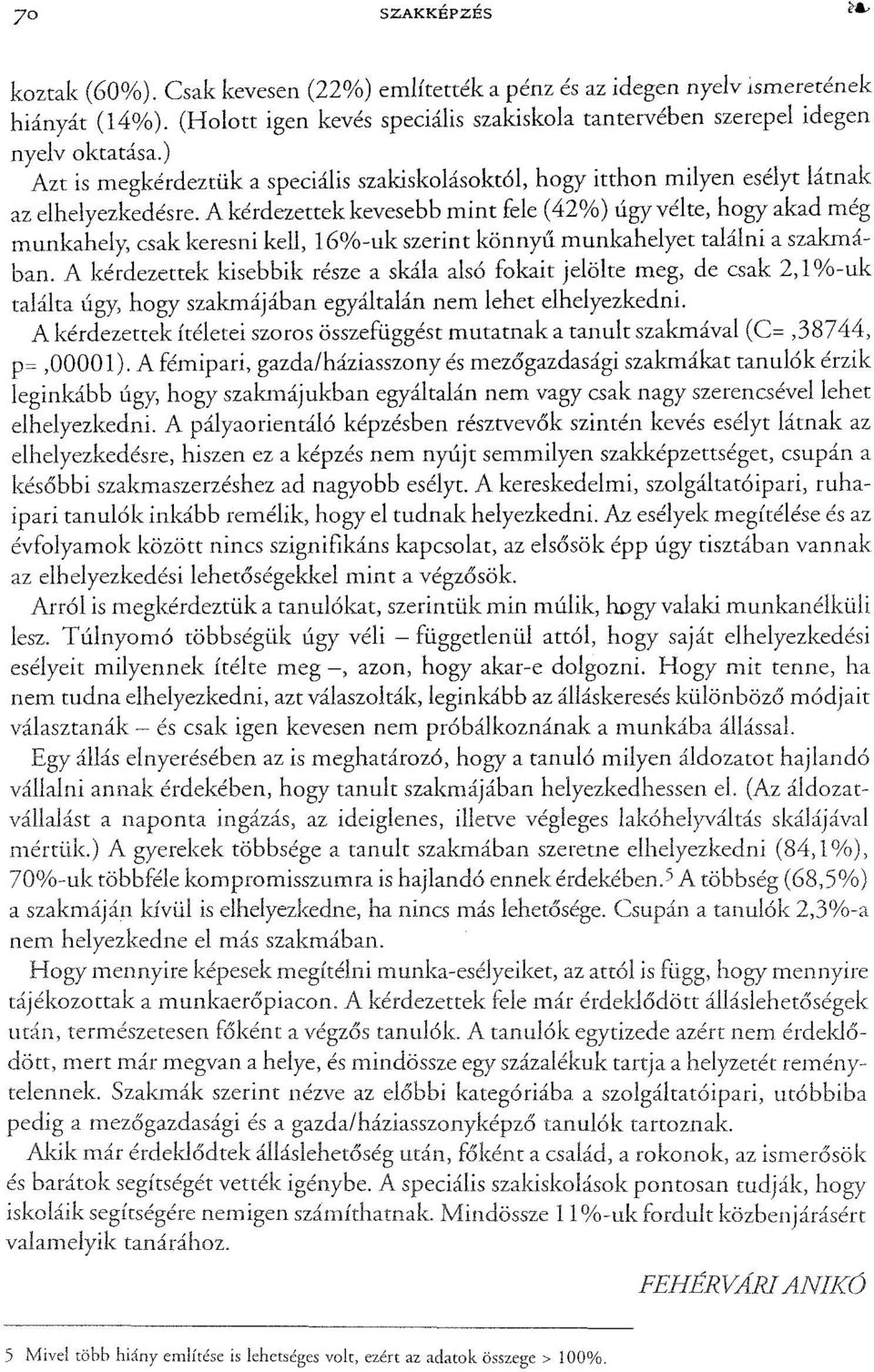 A kérdezettek kevesebb mint fele (42%) úgy vélte, hogy akad még munkahely, csak keresni kell, l6%-uk szerint könnyű munkahelyet találni a szakmában.