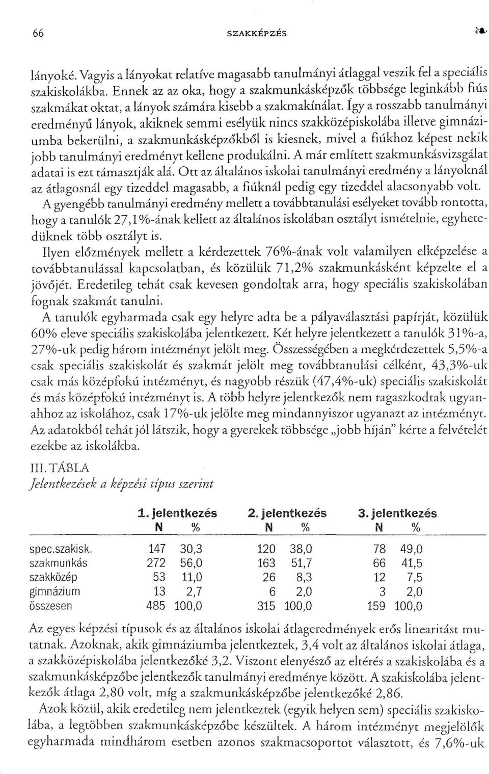 Így a rosszabb tanulmányi eredményűlányok, akiknek semmi esélyük nincs szakközépiskolába illetve gimnáziumba bekerülni, a szakmunkásképzőkből is kiesnek, mivel a fiúlmoz képest nekik jobb tanulmányi