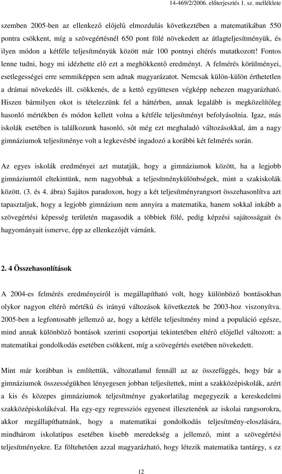 A felmérés körülményei, esetlegességei erre semmiképpen sem adnak magyarázatot. Nemcsak külön-külön érthetetlen a drámai növekedés ill. csökkenés, de a kettı együttesen végképp nehezen magyarázható.