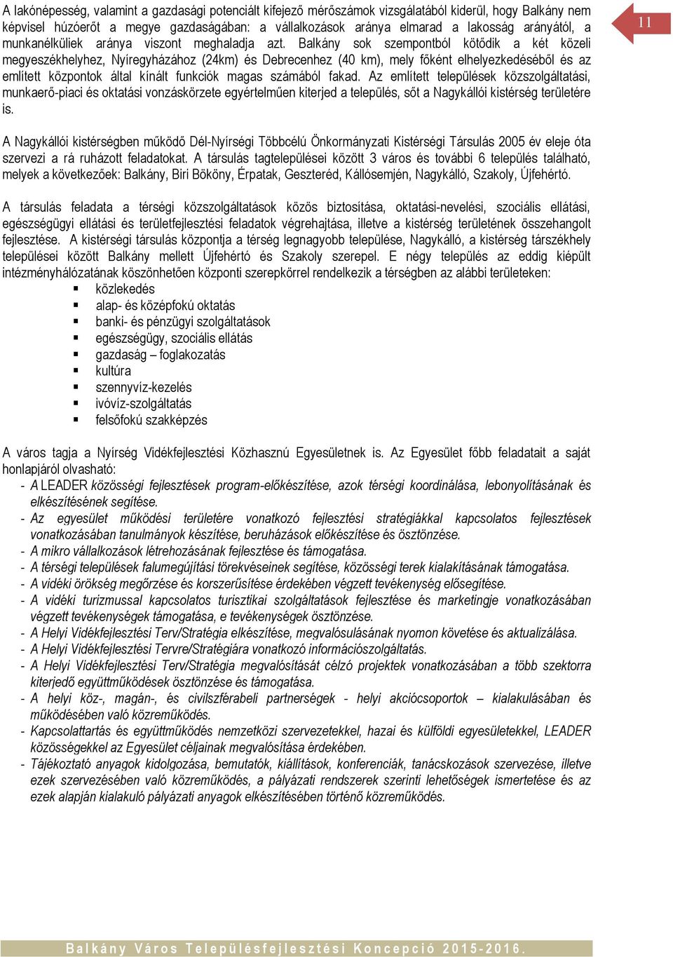 Balkány sok szempontból kötődik a két közeli megyeszékhelyhez, Nyíregyházához (24km) és Debrecenhez (40 km), mely főként elhelyezkedéséből és az említett központok által kínált funkciók magas