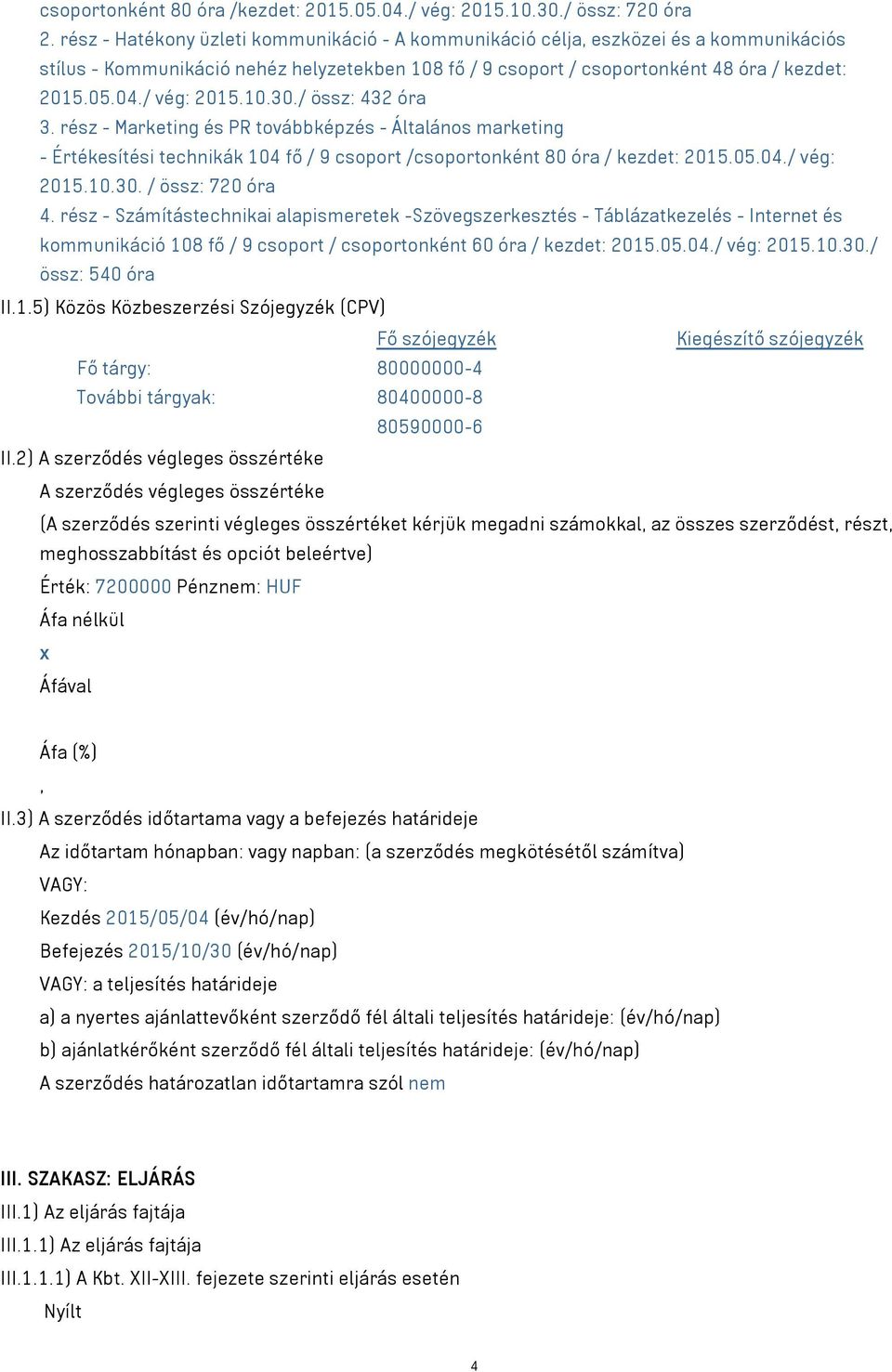 / vég: 2015.10.30./ össz: 432 óra 3. rész - Marketing és PR továbbképzés - Általános marketing - Értékesítési technikák 104 fő / 9 csoport /csoportonként 80 óra / kezdet: 2015.05.04./ vég: 2015.10.30. / össz: 720 óra 4.