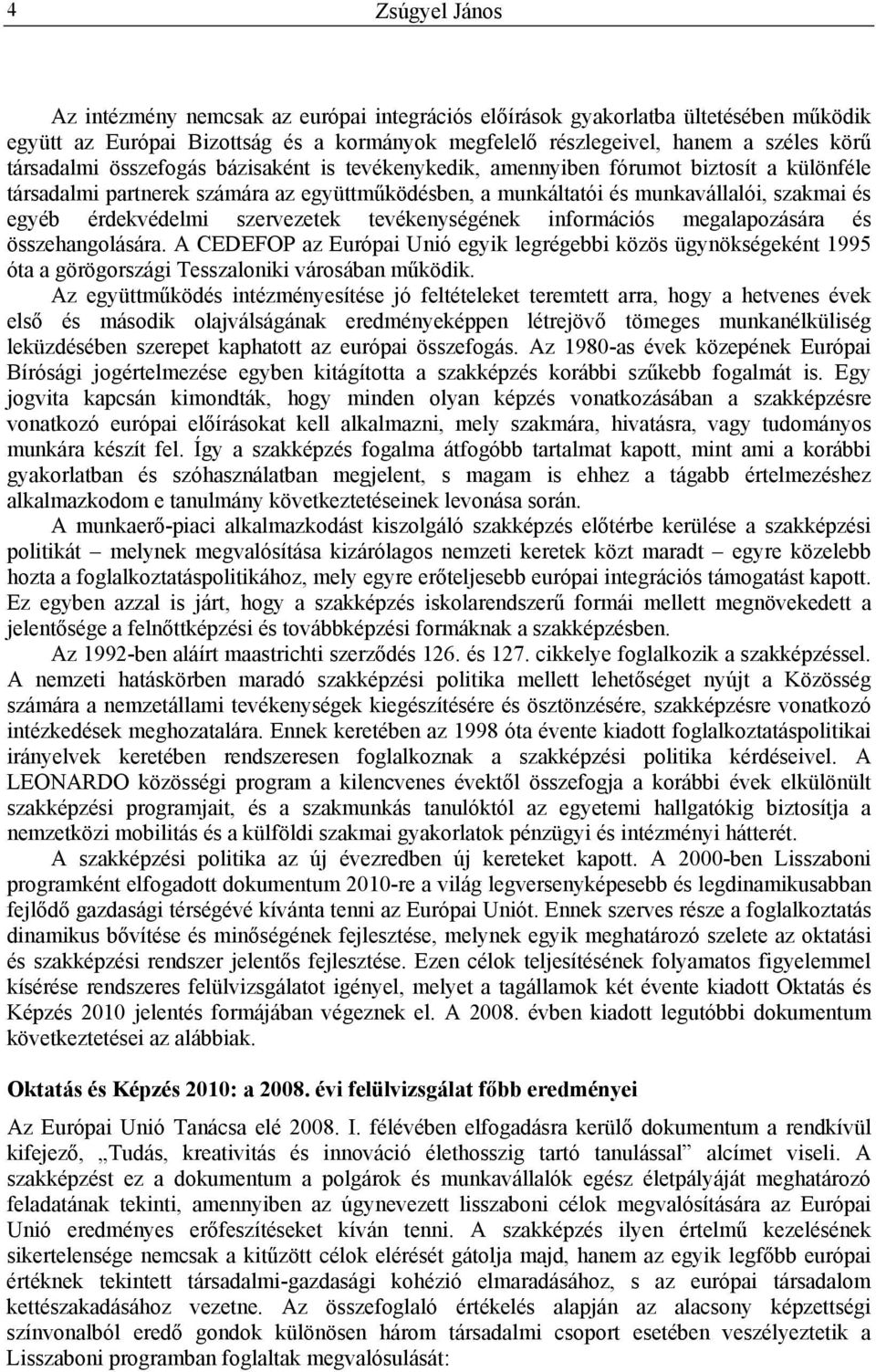 szervezetek tevékenységének információs megalapozására és összehangolására. A CEDEFOP az Európai Unió egyik legrégebbi közös ügynökségeként 1995 óta a görögországi Tesszaloniki városában működik.