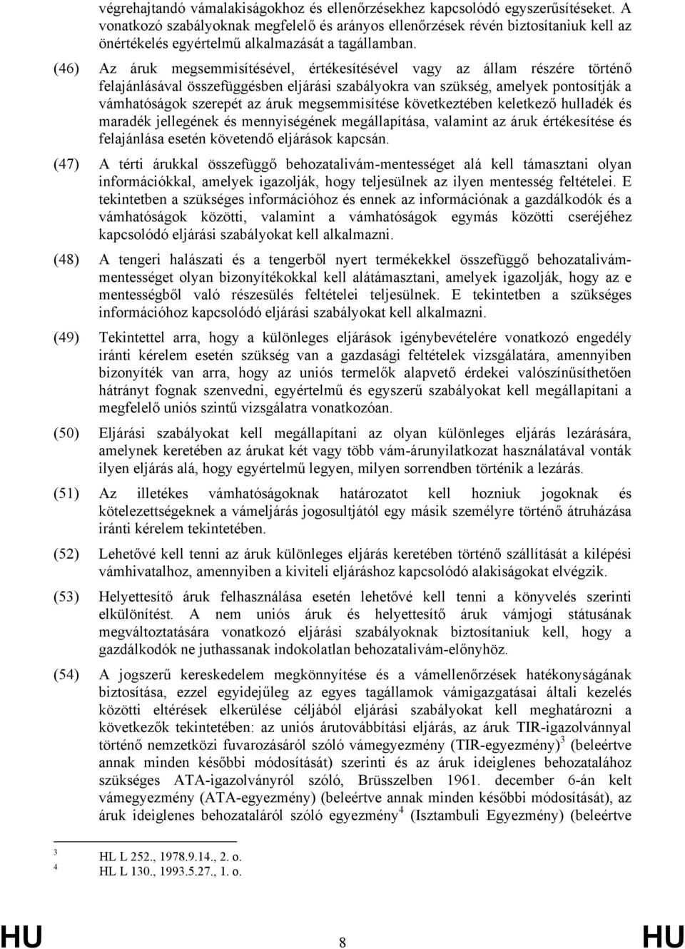 (46) Az áruk megsemmisítésével, értékesítésével vagy az állam részére történő felajánlásával összefüggésben eljárási szabályokra van szükség, amelyek pontosítják a vámhatóságok szerepét az áruk