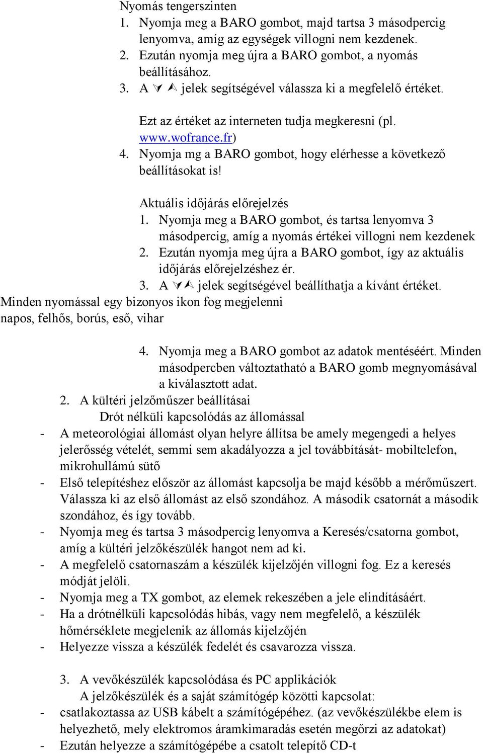 Nyomja meg a BARO gombot, és tartsa lenyomva 3 másodpercig, amíg a nyomás értékei villogni nem kezdenek 2. Ezután nyomja meg újra a BARO gombot, így az aktuális időjárás előrejelzéshez ér. 3. A jelek segítségével beállíthatja a kívánt értéket.