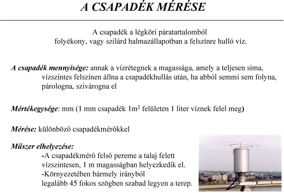 folyna, párologna, szivárogna el Mértékegysége: mm (1 mm csapadék 1m 2 felületen 1 liter víznek felel meg) Mérése: különböző csapadékmérőkkel Műszer