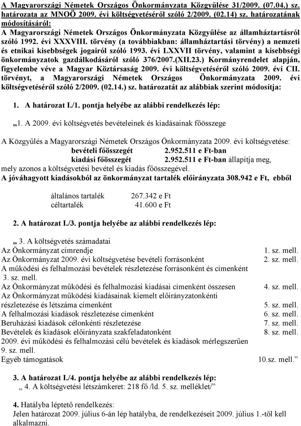 törvény (a továbbiakban: államháztartási törvény) a nemzeti és etnikai kisebbségek jogairól szóló 1993. évi LXXVII törvény, valamint a kisebbségi önkormányzatok gazdálkodásáról szóló 376/2007.(XII.23.