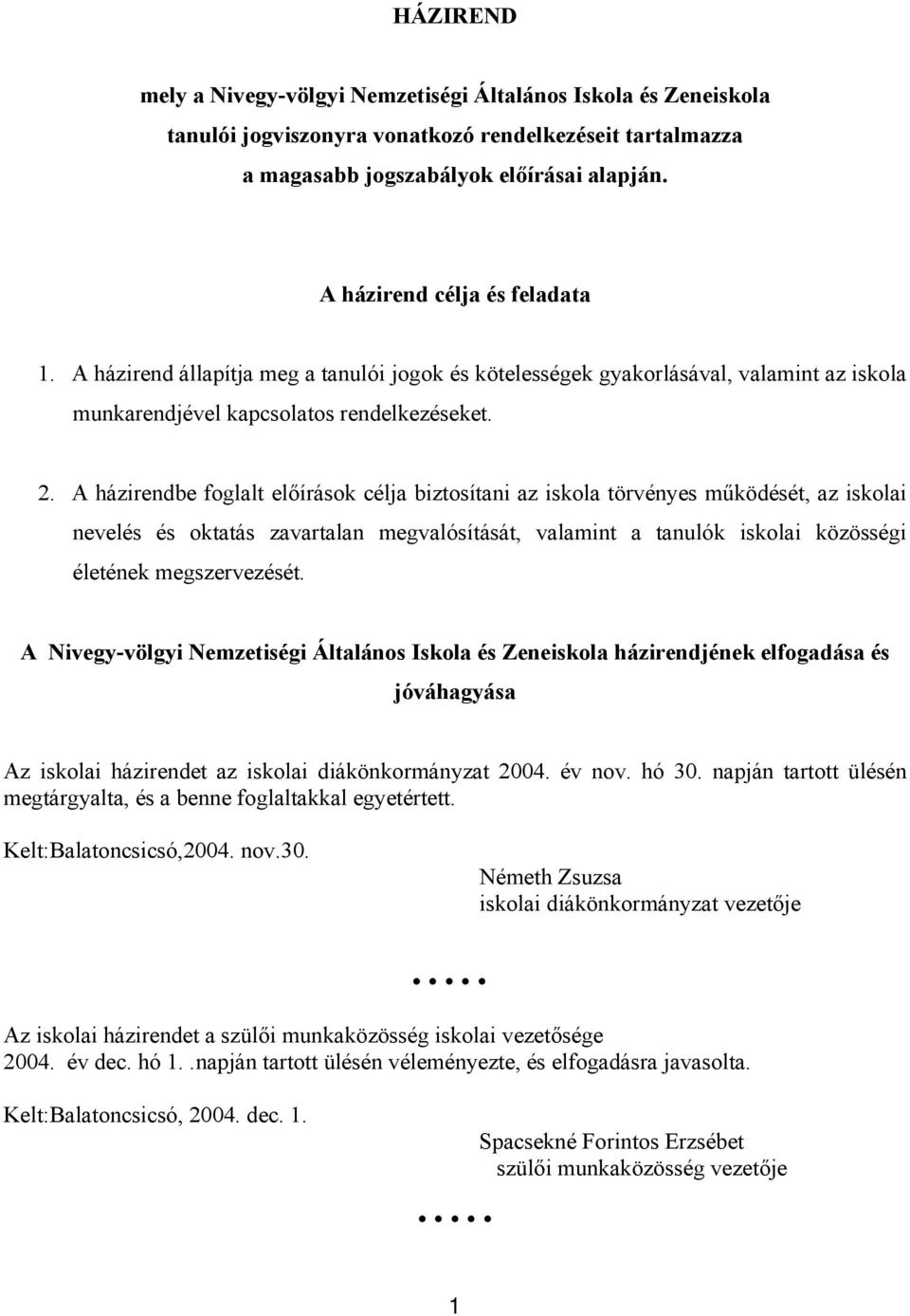 A házirendbe foglalt előírások célja biztosítani az iskola törvényes működését, az iskolai nevelés és oktatás zavartalan megvalósítását, valamint a tanulók iskolai közösségi életének megszervezését.