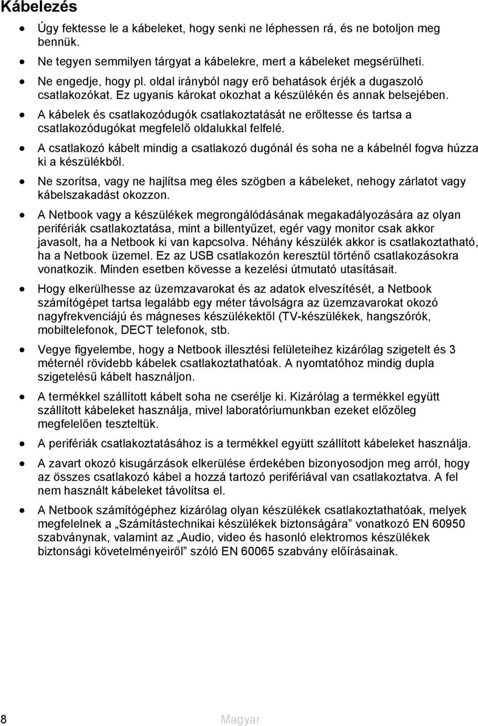 A kábelek és csatlakozódugók csatlakoztatását ne erőltesse és tartsa a csatlakozódugókat megfelelő oldalukkal felfelé.