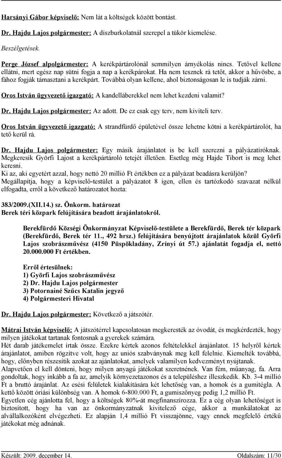 Ha nem tesznek rá tetőt, akkor a hűvösbe, a fához fogják támasztani a kerékpárt. Továbbá olyan kellene, ahol biztonságosan le is tudják zárni.