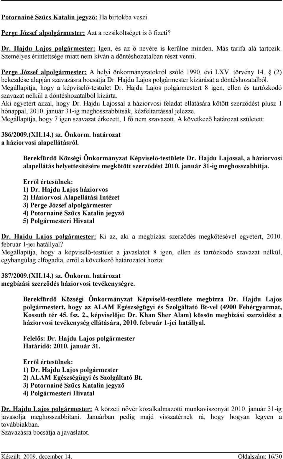 (2) bekezdése alapján szavazásra bocsátja Dr. Hajdu Lajos polgármester kizárását a döntéshozatalból. Megállapítja, hogy a képviselő-testület Dr.