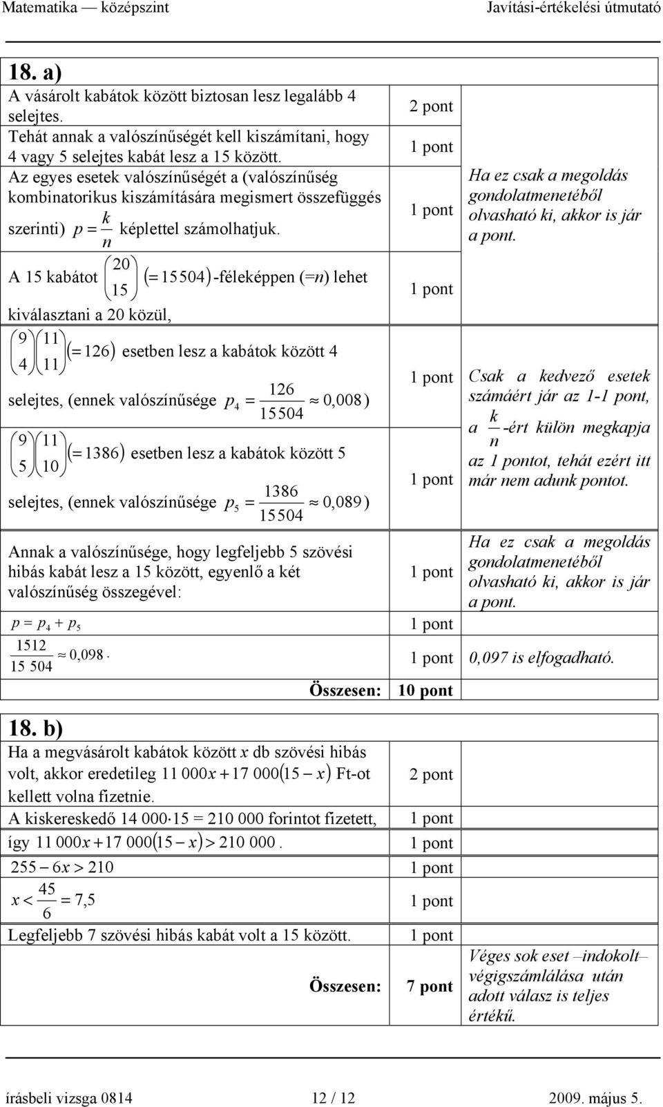 n 0 A 15 kabátot ( = 15504) -féleképpen (=n) lehet 15 kiválasztani a 0 közül, 9 11 ( = 16) esetben lesz a kabátok között 4 4 11 16 selejtes, (ennek valószínűsége p 4 = 0, 008) 15504 9 11 ( = 1386)