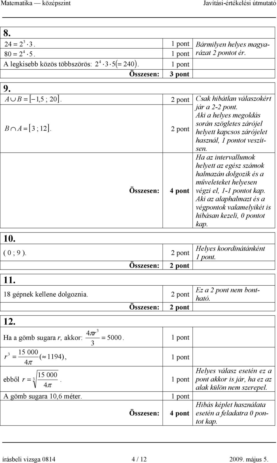 3 3 15 000 r = ( 1194), 4π 15 000 ebből r = 3. 4π A gömb sugara 10,6 méter. 4 pont Ha az intervallumok helyett az egész számok halmazán dolgozik és a műveleteket helyesen végzi el, 1-ot kap.