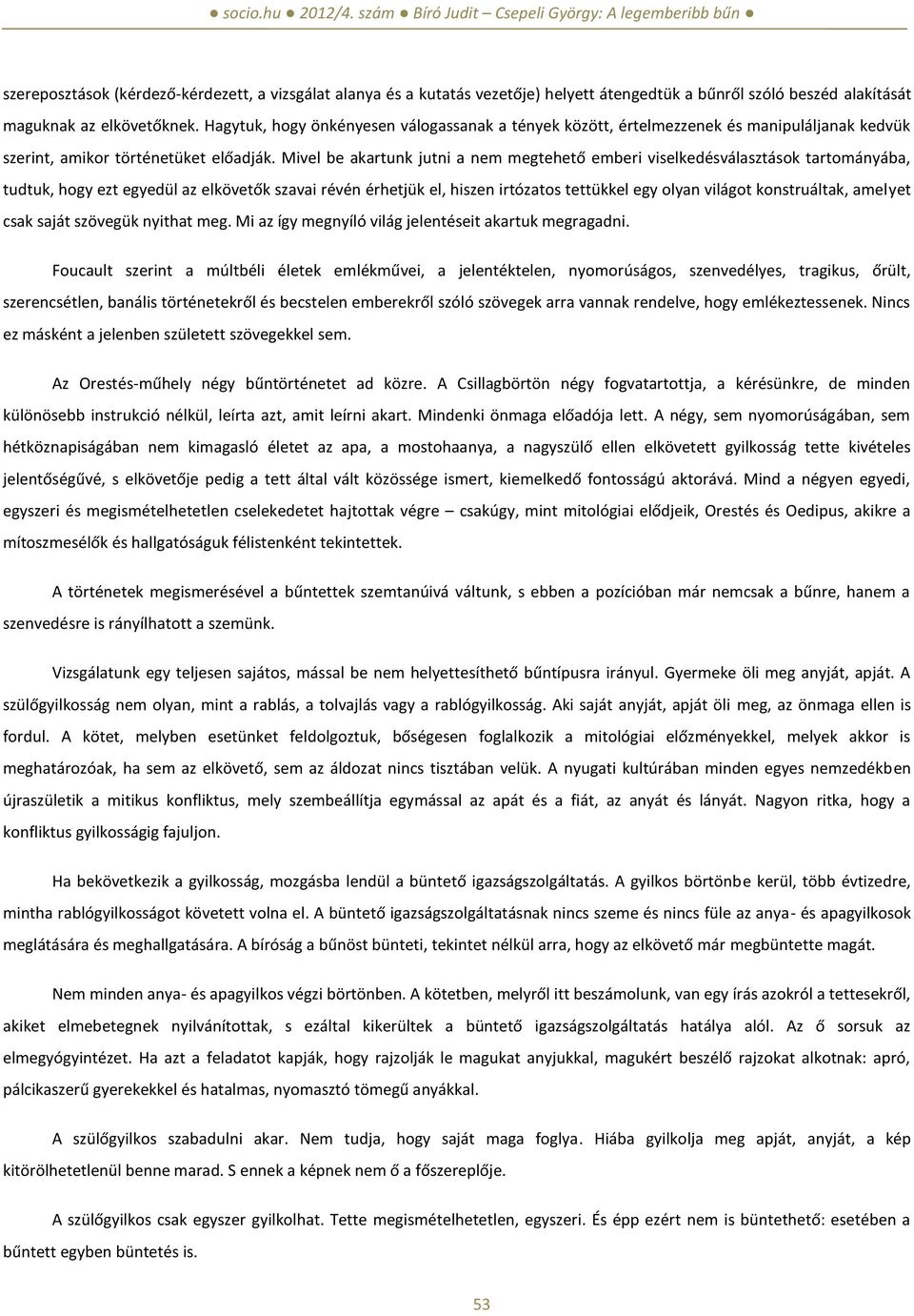 Mivel be akartunk jutni a nem megtehető emberi viselkedésválasztások tartományába, tudtuk, hogy ezt egyedül az elkövetők szavai révén érhetjük el, hiszen irtózatos tettükkel egy olyan világot