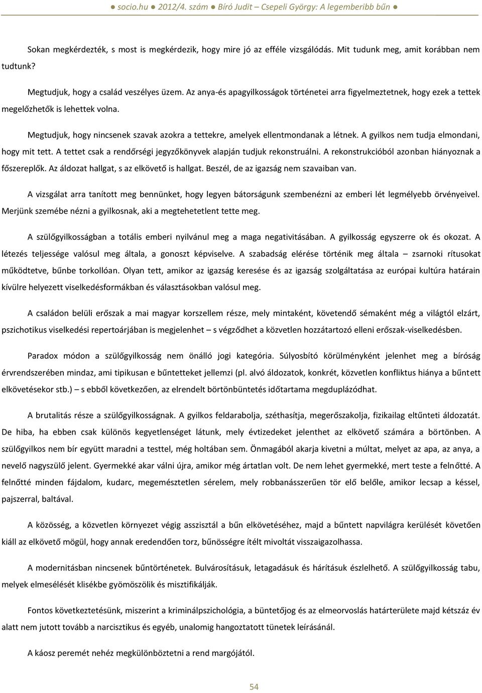 A gyilkos nem tudja elmondani, hogy mit tett. A tettet csak a rendőrségi jegyzőkönyvek alapján tudjuk rekonstruálni. A rekonstrukcióból azonban hiányoznak a főszereplők.