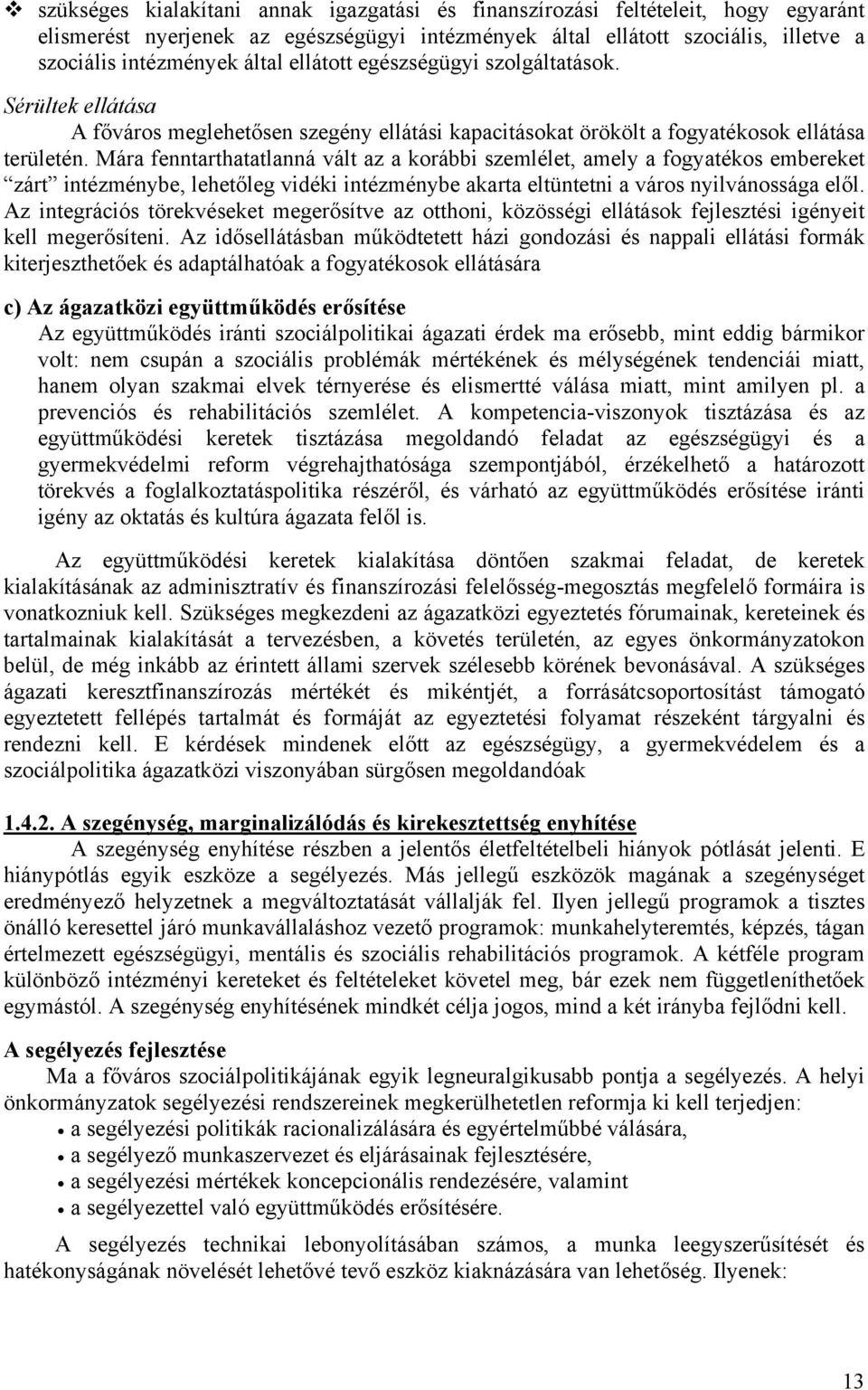 Mára fenntarthatatlanná vált az a korábbi szemlélet, amely a fogyatékos embereket zárt intézménybe, lehetőleg vidéki intézménybe akarta eltüntetni a város nyilvánossága elől.