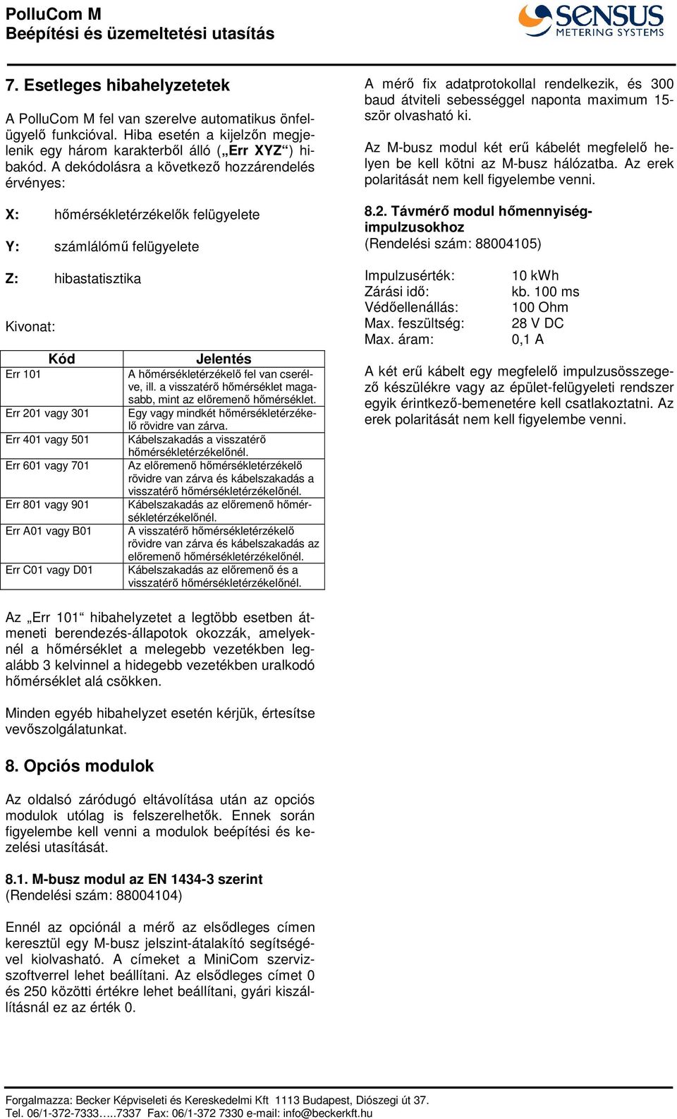 701 Err 801 vagy 901 Err A01 vagy B01 Err C01 vagy D01 Jelentés A hımérsékletérzékelı fel van cserélve, ill. a visszatérı hımérséklet magasabb, mint az elıremenı hımérséklet.