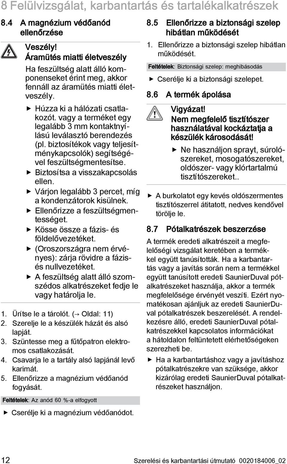 vagy a terméket egy legalább 3 mm kontaktnyílású leválasztó berendezés (pl. biztosítékok vagy teljesítménykapcsolók) segítségével feszültségmentesítse. Biztosítsa a visszakapcsolás ellen.