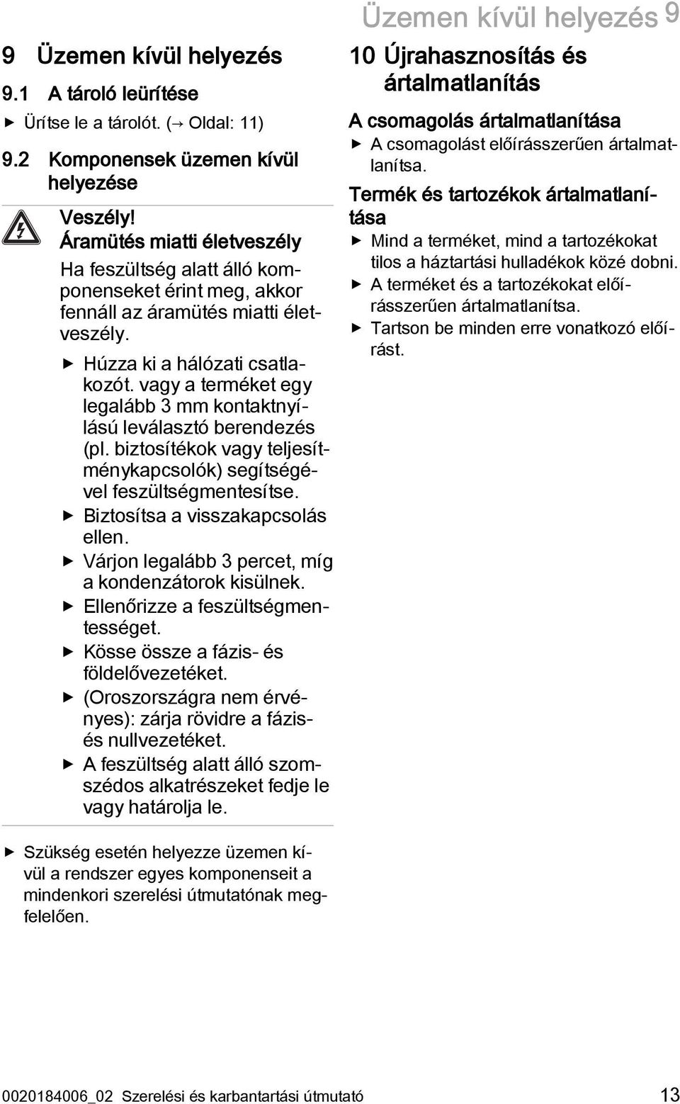 vagy a terméket egy legalább 3 mm kontaktnyílású leválasztó berendezés (pl. biztosítékok vagy teljesítménykapcsolók) segítségével feszültségmentesítse. Biztosítsa a visszakapcsolás ellen.