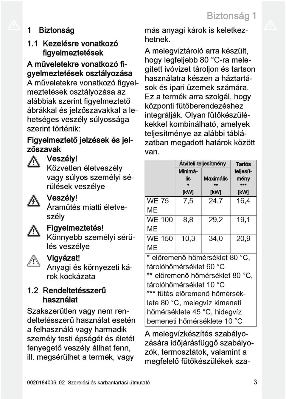 jelzőszavakkal a lehetséges veszély súlyossága szerint történik: Figyelmeztető jelzések és jelzőszavak Veszély! Közvetlen életveszély vagy súlyos személyi sérülések veszélye Veszély!