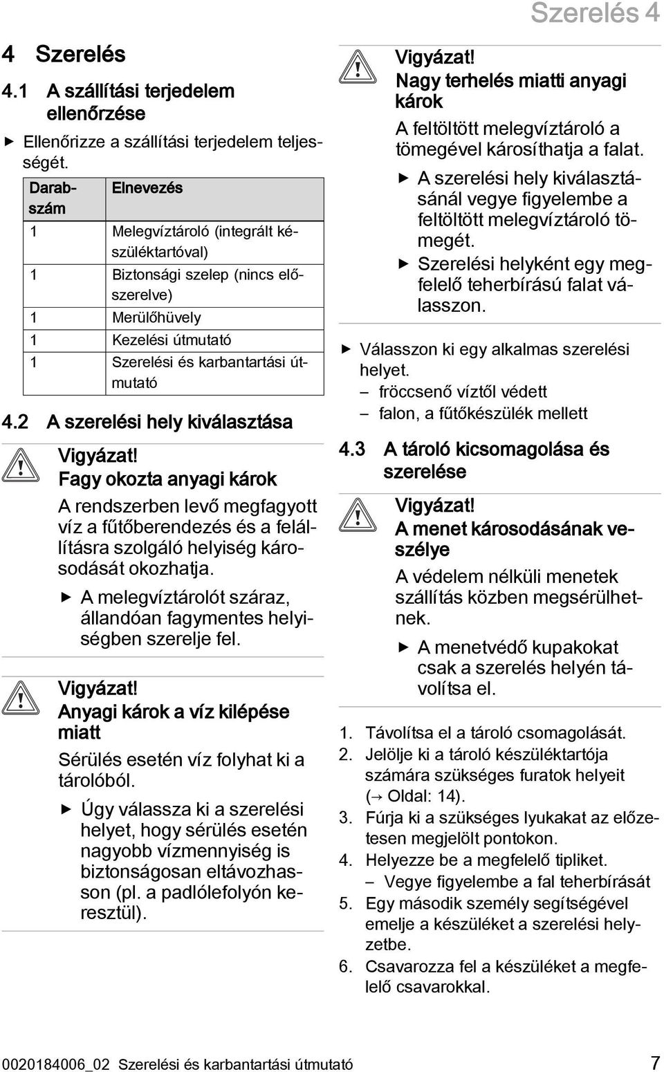 2 A szerelési hely kiválasztása Vigyázat! Fagy okozta anyagi károk A rendszerben levő megfagyott víz a fűtőberendezés és a felállításra szolgáló helyiség károsodását okozhatja.