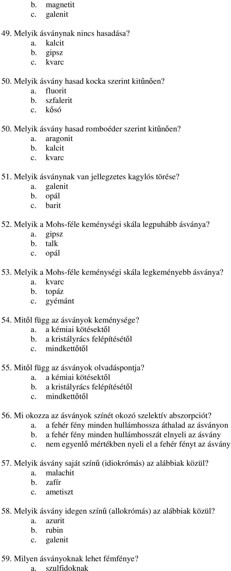 Melyik a Mohs-féle keménységi skála legpuhább ásványa? a. gipsz b. talk c. opál 53. Melyik a Mohs-féle keménységi skála legkeményebb ásványa? a. kvarc b. topáz c. gyémánt 54.