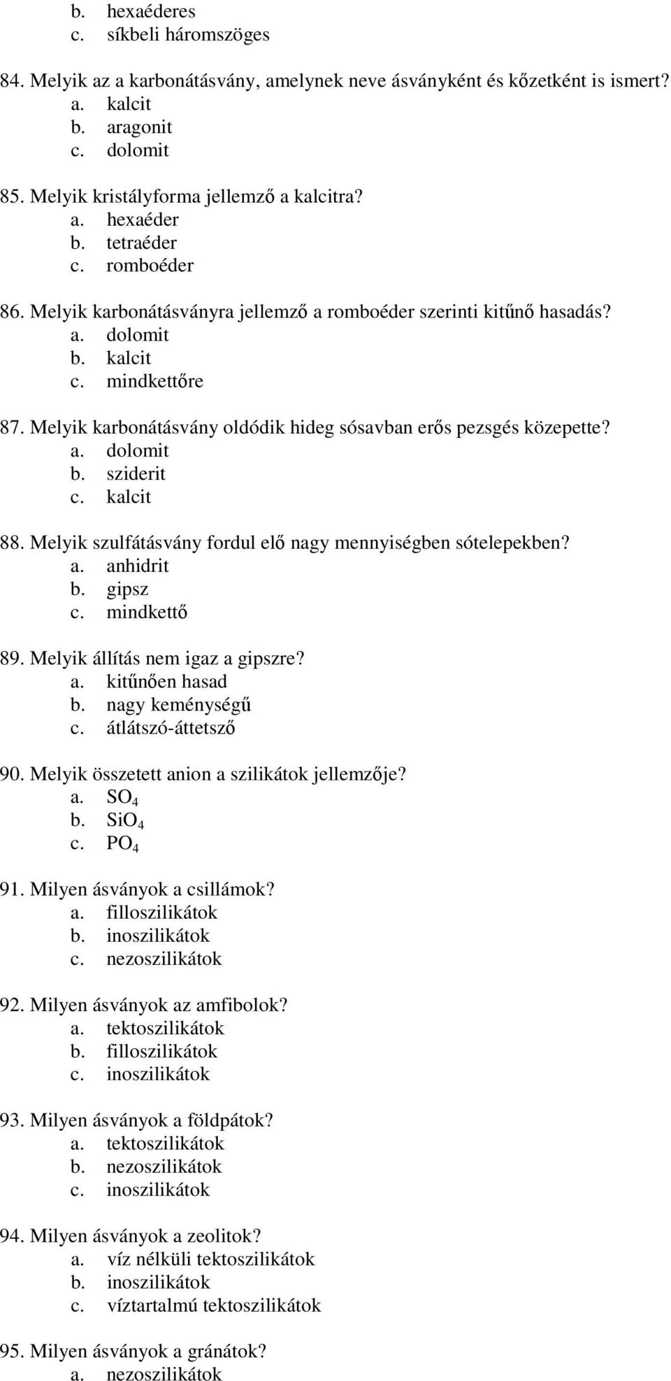 kalcit 88. Melyik szulfátásvány fordul elı nagy mennyiségben sótelepekben? a. anhidrit b. gipsz 89. Melyik állítás nem igaz a gipszre? a. kitőnıen hasad b. nagy keménységő c. átlátszó-áttetszı 90.