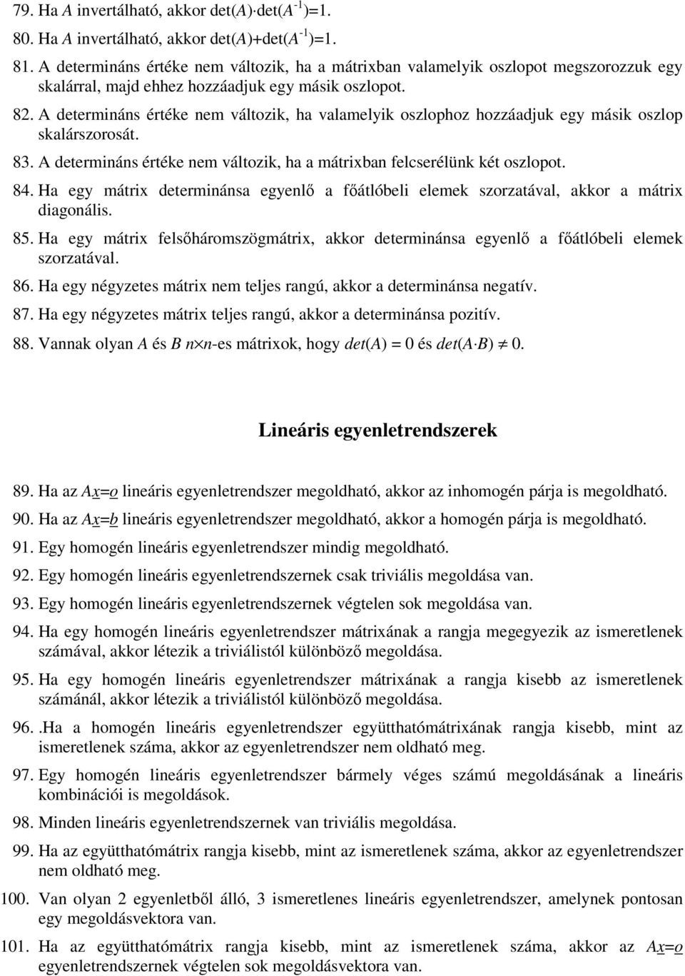 A determináns értéke nem áltozik, ha alamelyik oszlophoz hozzáadjuk egy másik oszlop skalárszorosát. 8. A determináns értéke nem áltozik, ha a mátrixban felcserélünk két oszlopot. 8. Ha egy mátrix determinánsa egyenlő a főátlóbeli elemek szorzatáal, akkor a mátrix diagonális.