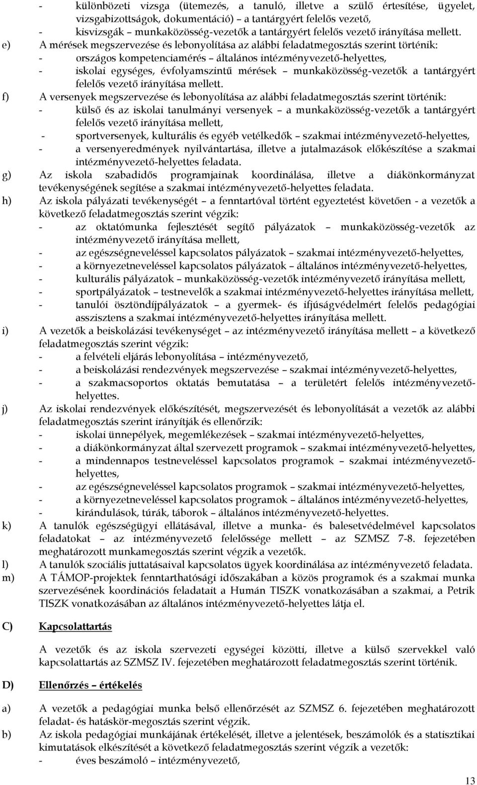 e) A mérések megszervezése és lebonyolítása az alábbi feladatmegosztás szerint történik: - országos kompetenciamérés általános intézményvezető-helyettes, - iskolai egységes, évfolyamszintű mérések