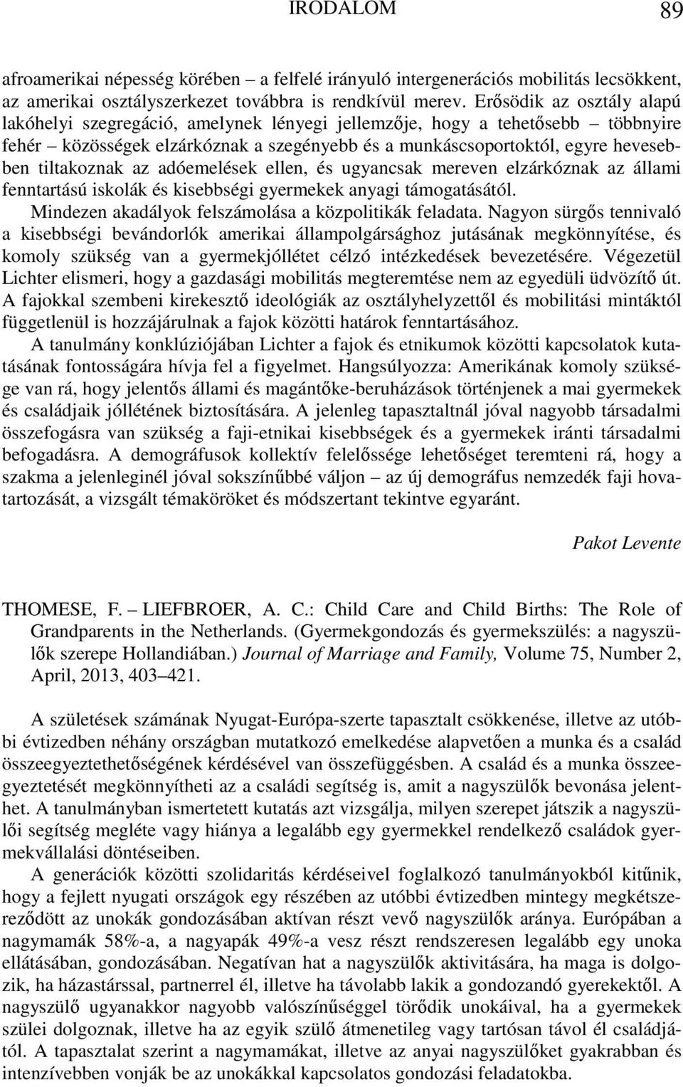 tiltakoznak az adóemelések ellen, és ugyancsak mereven elzárkóznak az állami fenntartású iskolák és kisebbségi gyermekek anyagi támogatásától. Mindezen akadályok felszámolása a közpolitikák feladata.