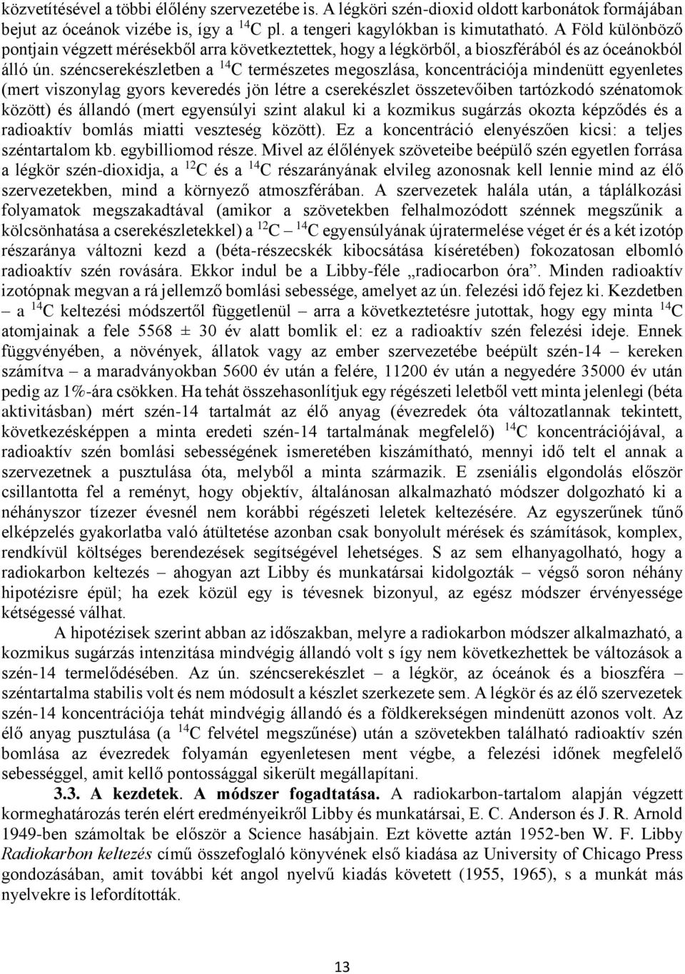 széncserekészletben a 14 C természetes megoszlása, koncentrációja mindenütt egyenletes (mert viszonylag gyors keveredés jön létre a cserekészlet összetevőiben tartózkodó szénatomok között) és állandó