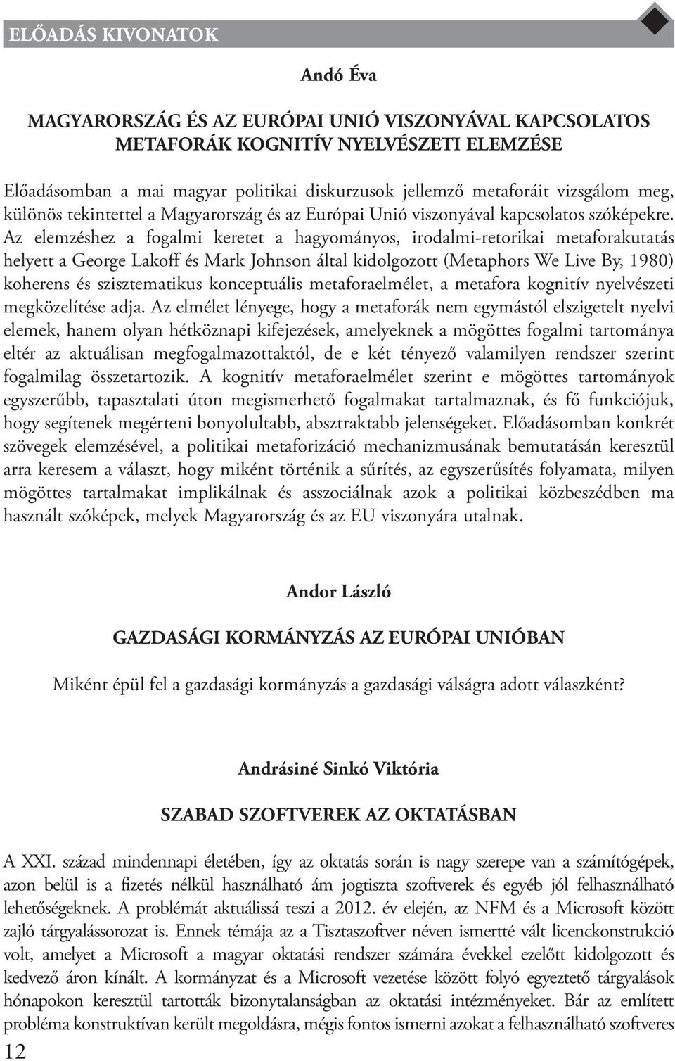 Az elemzéshez a fogalmi keretet a hagyományos, irodalmi-retorikai metaforakutatás helyett a George Lakoff és Mark Johnson által kidolgozott (Metaphors We Live By, 1980) koherens és szisztematikus