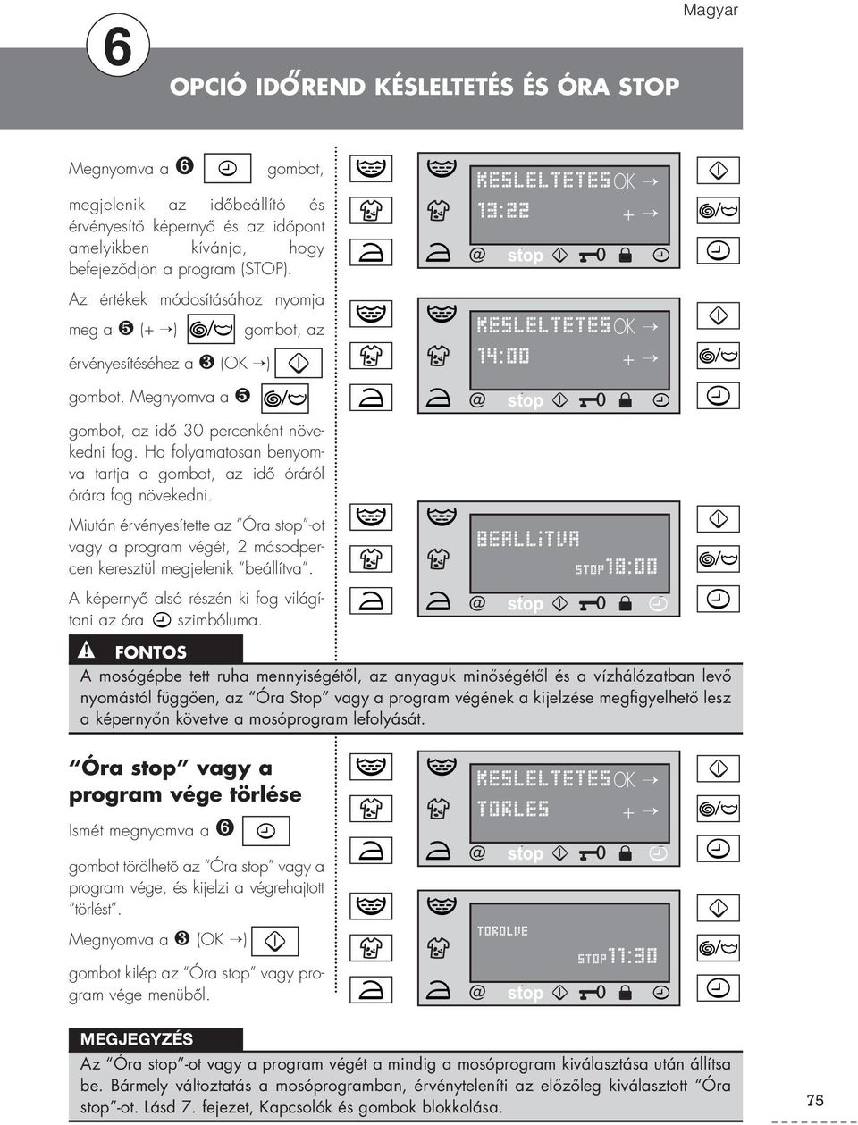 Ha folyamatosan benyomva tartja a gombot, az idő óráról órára fog növekedni. Miután érvényesítette az Óra stop -ot vagy a program végét, 2 másodpercen keresztül megjelenik beállítva.