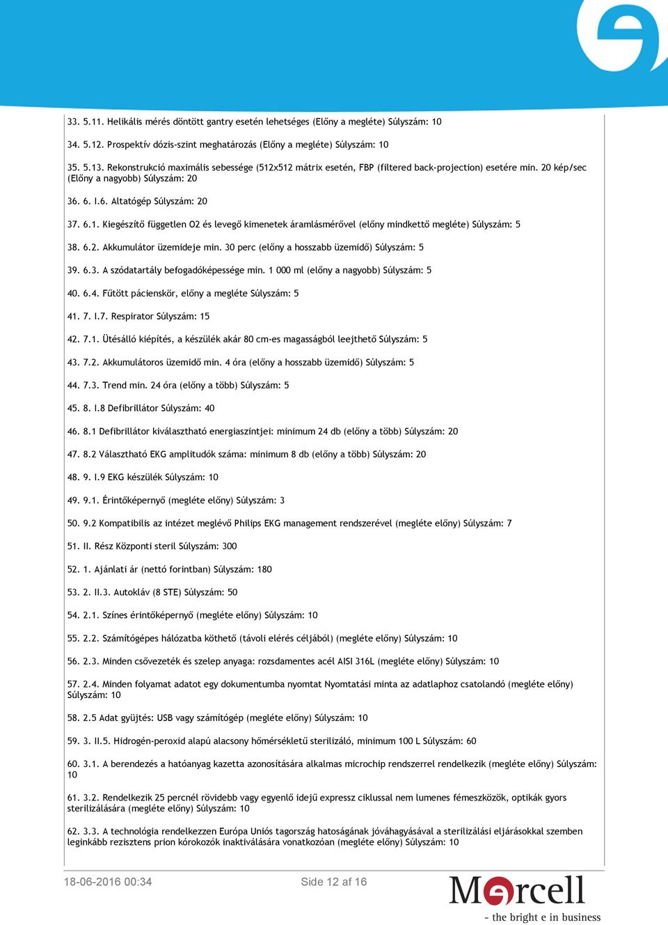 6.2. Akkumulátor üzemideje min. 30 perc (előny a hosszabb üzemidő) Súlyszám: 5 39. 6.3. A szódatartály befogadóképessége min. 1 000 ml (előny a nagyobb) Súlyszám: 5 40