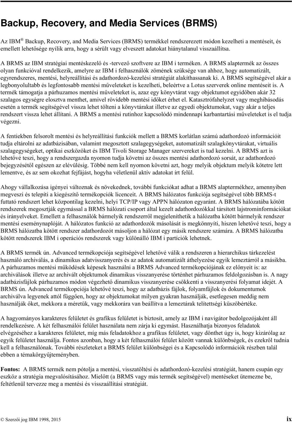 A BRMS alaptermék az összes olyan funkcióval rendelkezik, amelyre az IBM i felhasználók zömének szüksége van ahhoz, hogy automatizált, egyrendszeres, mentési, helyreállítási és adathordozó-kezelési