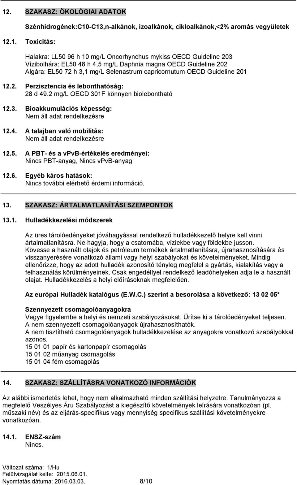 2 mg/l OECD 301F könnyen biolebontható 12.3. Bioakkumulációs képesség: 12.4. A talajban való mobilitás: 12.5. A PBT- és a vpvb-értékelés eredményei: Nincs PBT-anyag, Nincs vpvb-anyag 12.6.