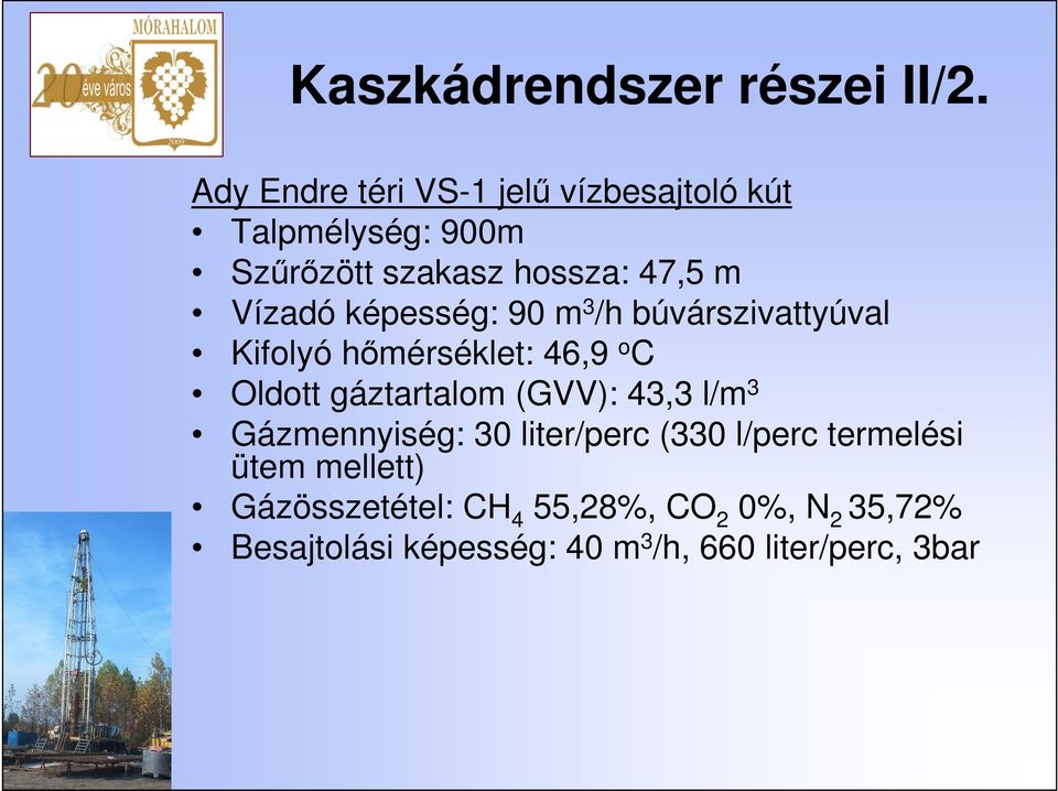 képesség: 90 m 3 /h búvárszivattyúval Kifolyó hımérséklet: 46,9 o C Oldott gáztartalom (GVV): 43,3