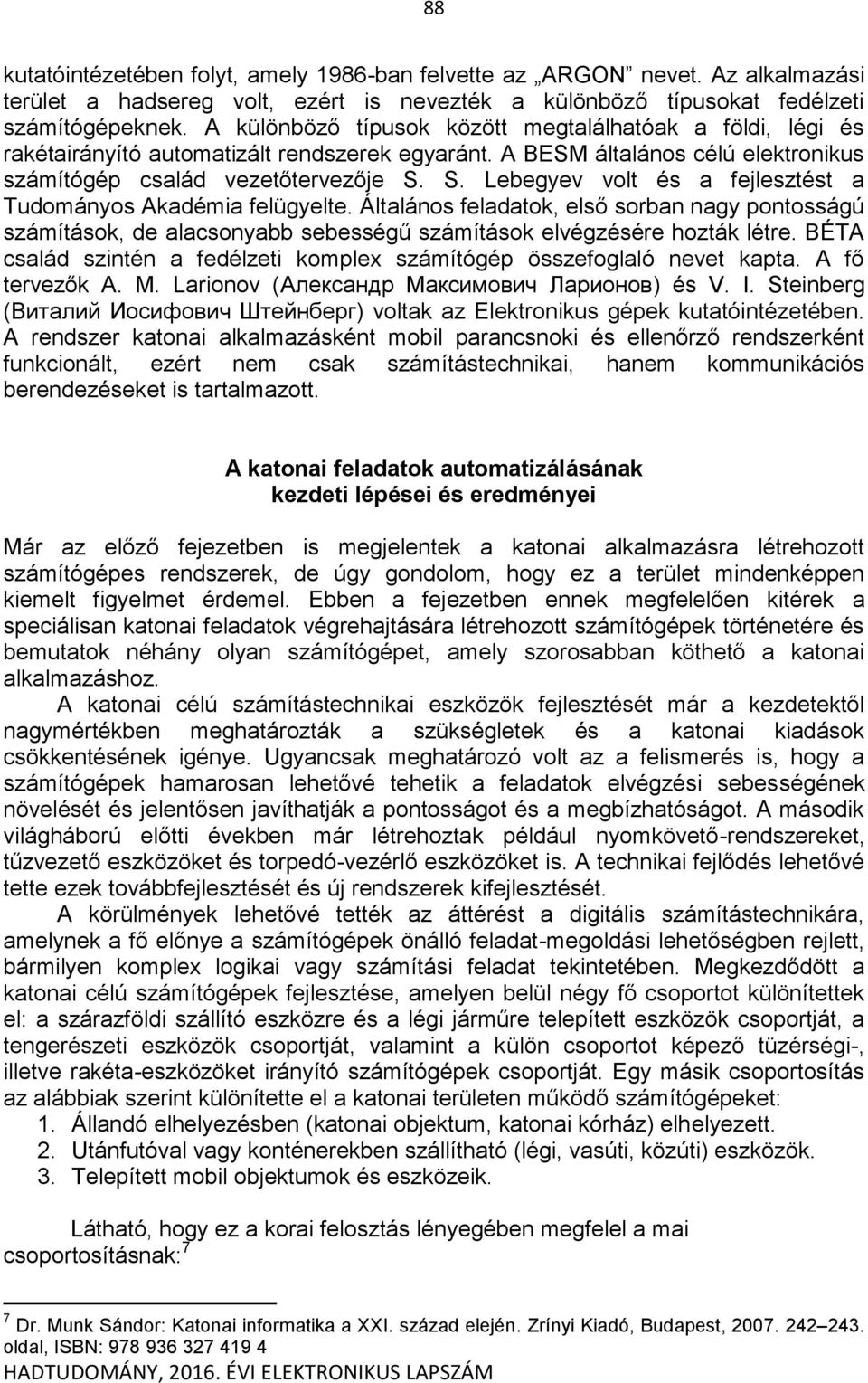 S. Lebegyev volt és a fejlesztést a Tudományos Akadémia felügyelte. Általános feladatok, első sorban nagy pontosságú számítások, de alacsonyabb sebességű számítások elvégzésére hozták létre.