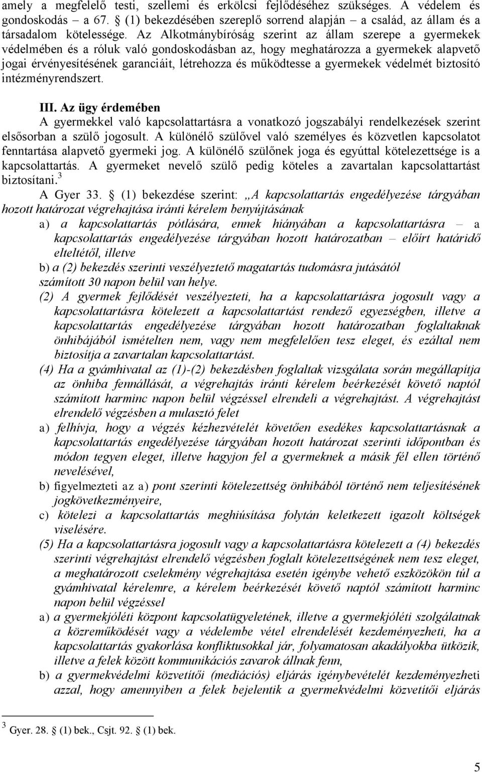 működtesse a gyermekek védelmét biztosító intézményrendszert. III. Az ügy érdemében A gyermekkel való kapcsolattartásra a vonatkozó jogszabályi rendelkezések szerint elsősorban a szülő jogosult.