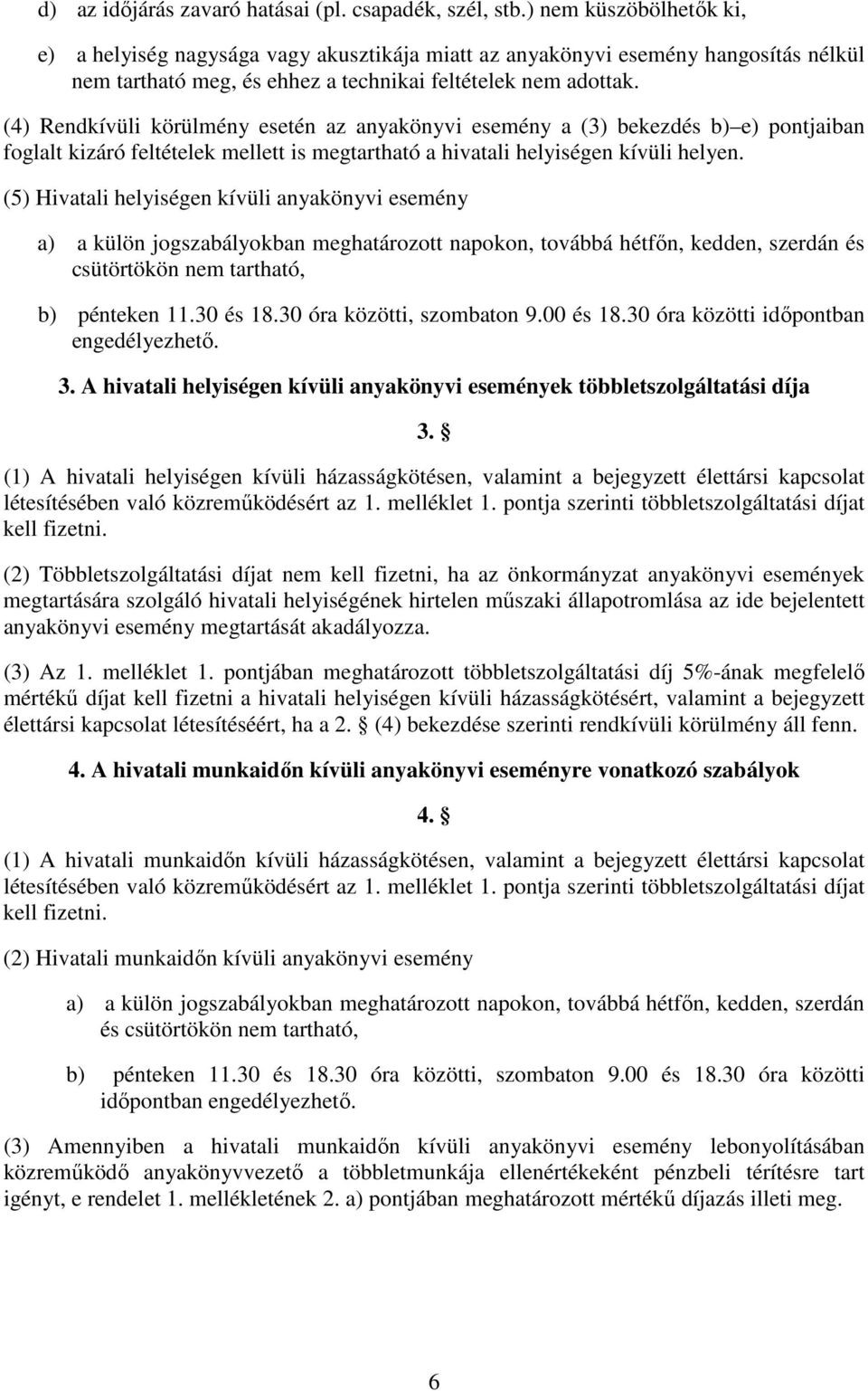 (4) Rendkívüli körülmény esetén az anyakönyvi esemény a (3) bekezdés b) e) pontjaiban foglalt kizáró feltételek mellett is megtartható a hivatali helyiségen kívüli helyen.