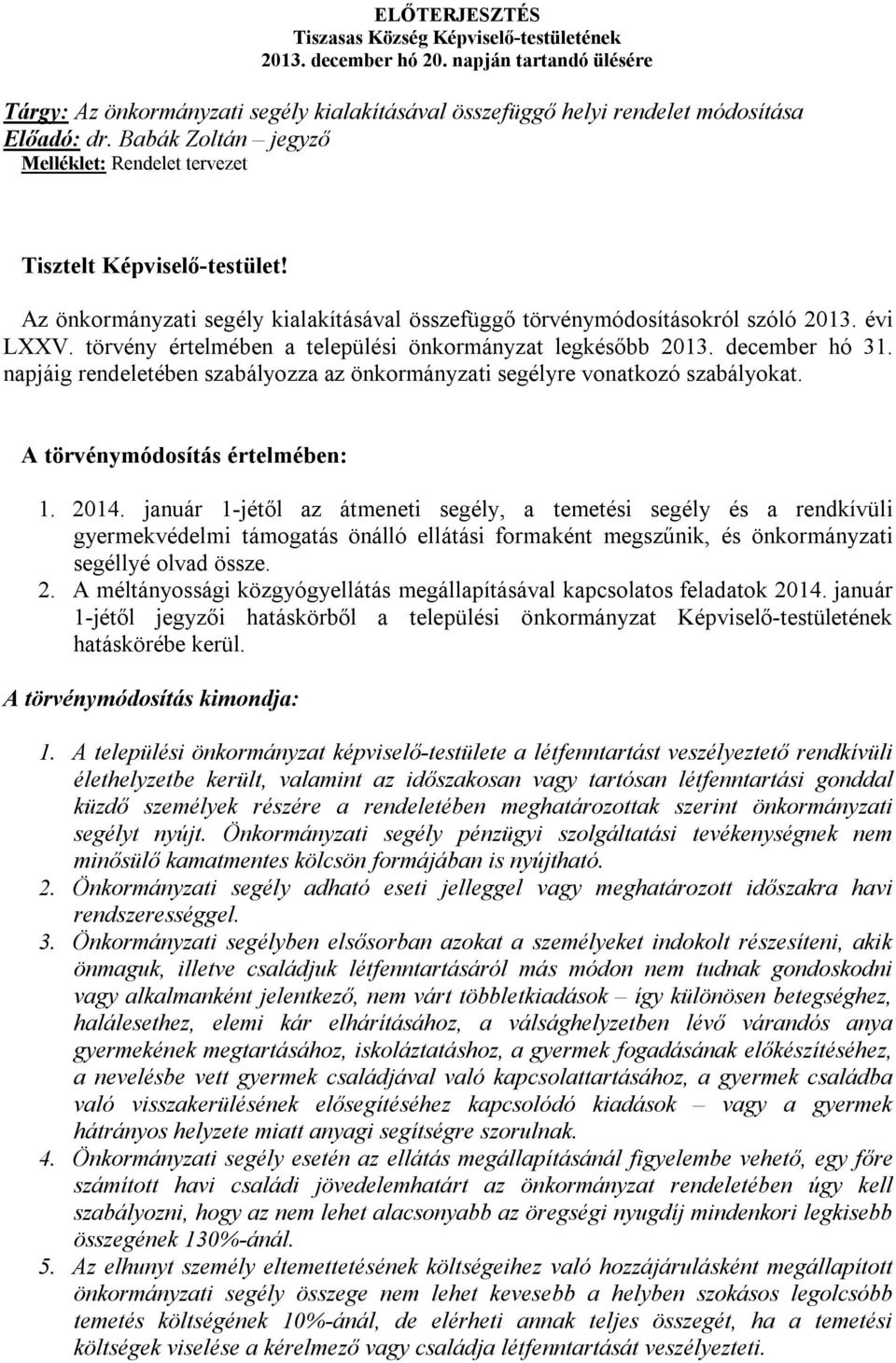 törvény értelmében a települési önkormányzat legkésőbb 2013. december hó 31. napjáig rendeletében szabályozza az önkormányzati segélyre vonatkozó szabályokat. A törvénymódosítás értelmében: 1. 2014.