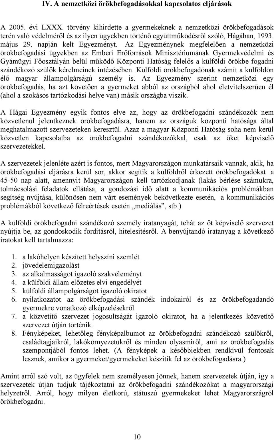 Az Egyezménynek megfelelően a nemzetközi örökbefogadási ügyekben az Emberi Erőforrások Minisztériumának Gyermekvédelmi és Gyámügyi Főosztályán belül működő Központi Hatóság felelős a külföldi örökbe