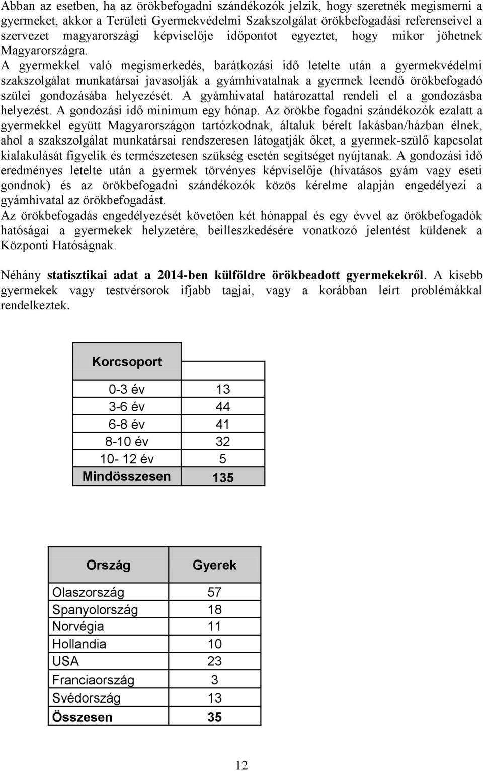 A gyermekkel való megismerkedés, barátkozási idő letelte után a gyermekvédelmi szakszolgálat munkatársai javasolják a gyámhivatalnak a gyermek leendő örökbefogadó szülei gondozásába helyezését.