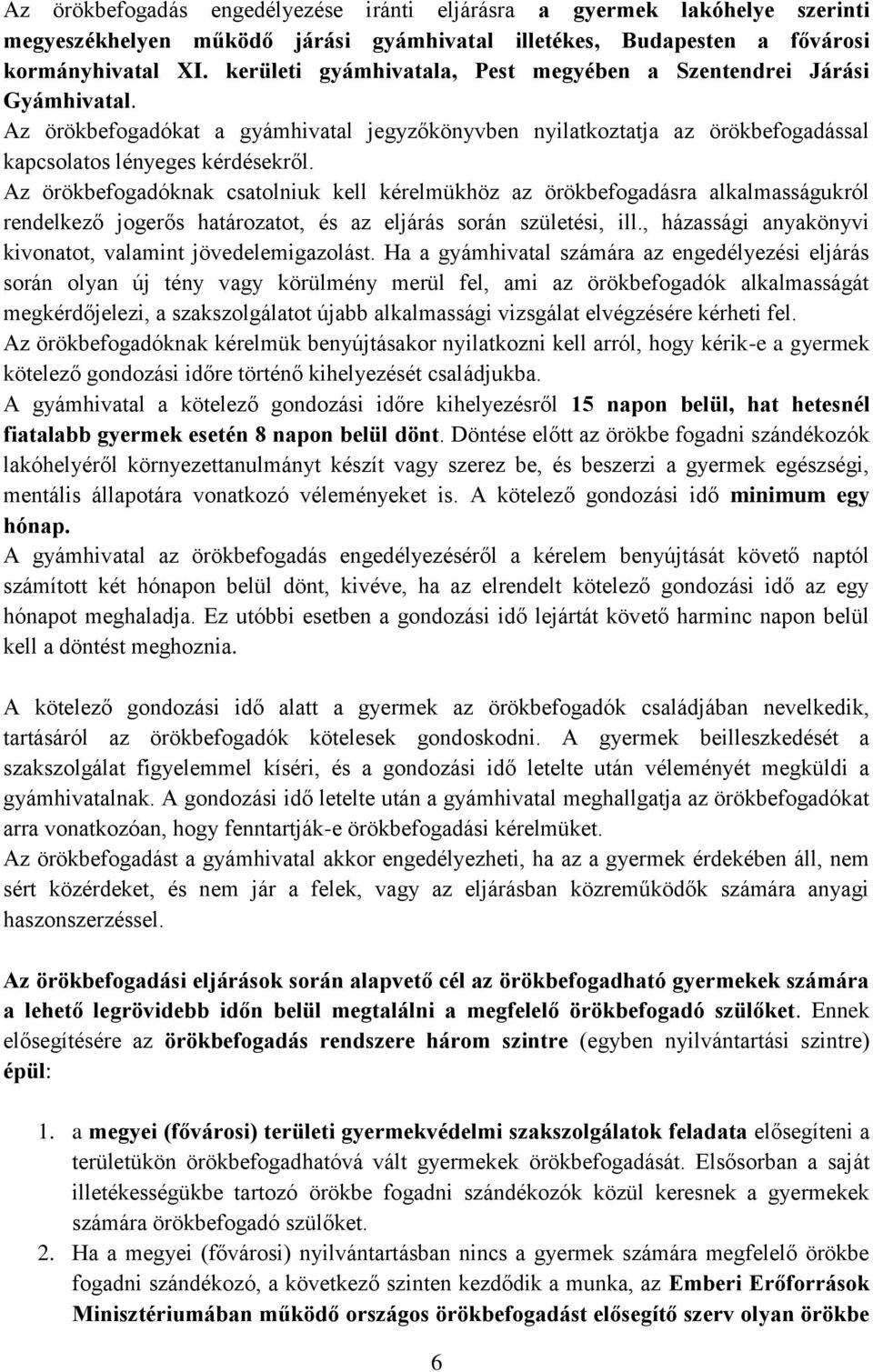 Az örökbefogadóknak csatolniuk kell kérelmükhöz az örökbefogadásra alkalmasságukról rendelkező jogerős határozatot, és az eljárás során születési, ill.