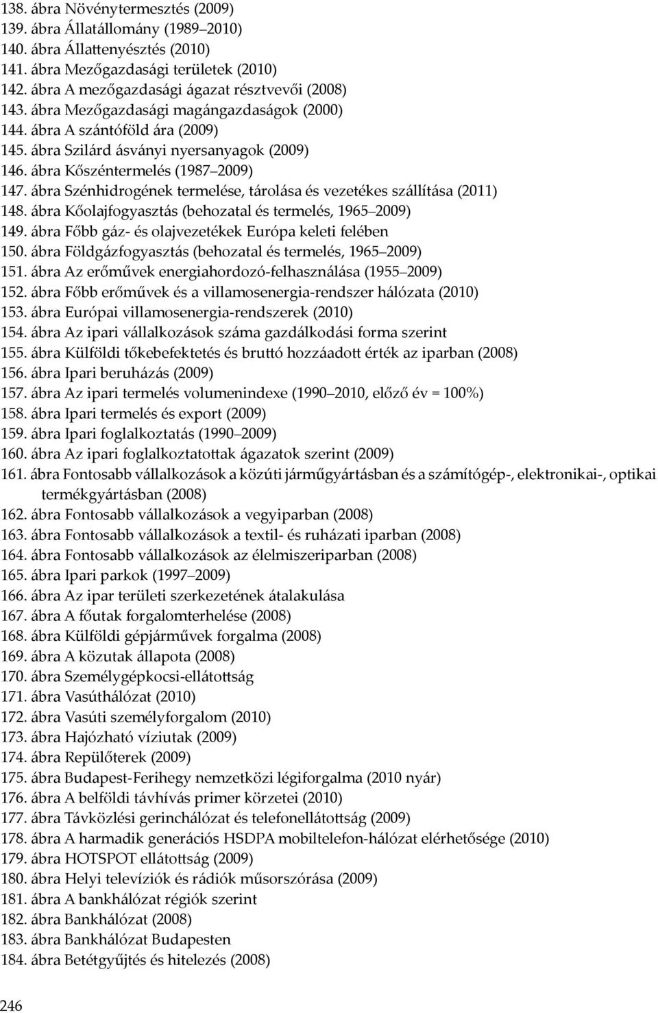 ábra Szénhidrogének termelése, tárolása és vezetékes szállítása (2011) 148. ábra Kőolajfogyasztás (behozatal és termelés, 1965 2009) 149. ábra Főbb gáz- és olajvezetékek Európa keleti felében 150.