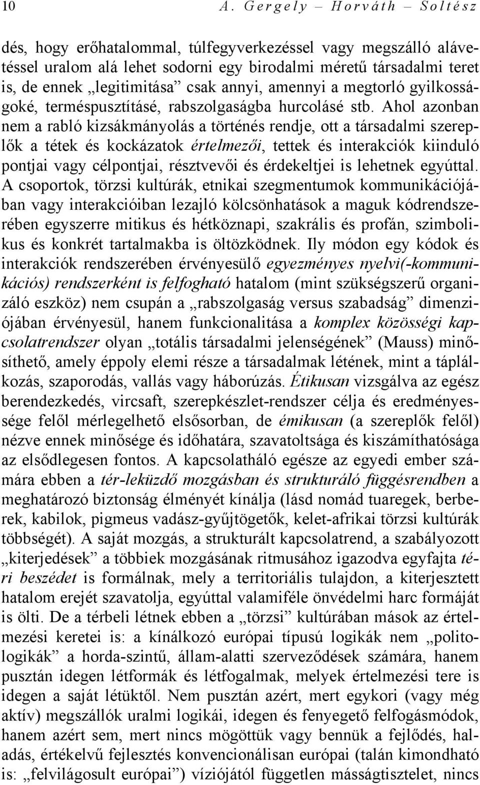 Ahol azonban nem a rabló kizsákmányolás a történés rendje, ott a társadalmi szereplők a tétek és kockázatok értelmezői, tettek és interakciók kiinduló pontjai vagy célpontjai, résztvevői és