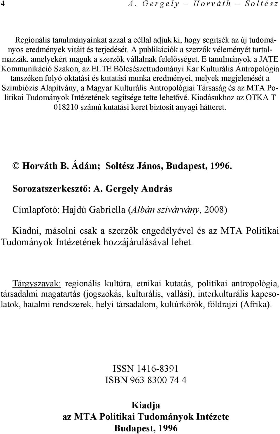 E tanulmányok a JATE Kommunikáció Szakon, az ELTE Bölcsészettudományi Kar Kulturális Antropológia tanszéken folyó oktatási és kutatási munka eredményei, melyek megjelenését a Szimbiózis Alapítvány, a