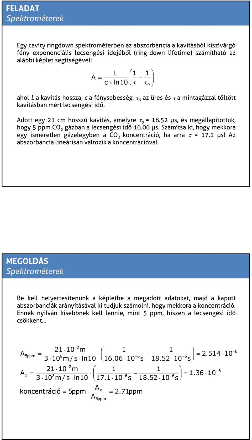 52 µs, és megállapítottuk, hogy 5 ppm CO 2 gázban a lecsengési idő 6.06 µs. Számítsa ki, hogy mekkora egy ismeretlen gázelegyben a CO 2 koncentráció, ha arra τ 7. µs! Az abszorbancia lineárisan változik a koncentrációval.